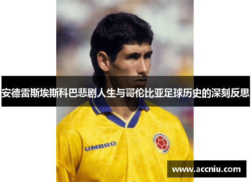 安德雷斯埃斯科巴悲剧人生与哥伦比亚足球历史的深刻反思