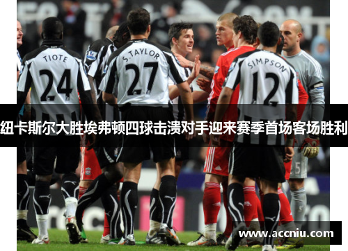 纽卡斯尔大胜埃弗顿四球击溃对手迎来赛季首场客场胜利