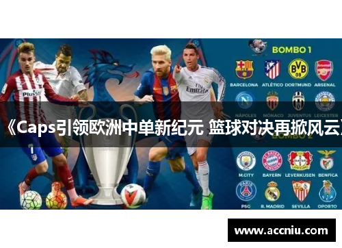 《Caps引领欧洲中单新纪元 篮球对决再掀风云》
