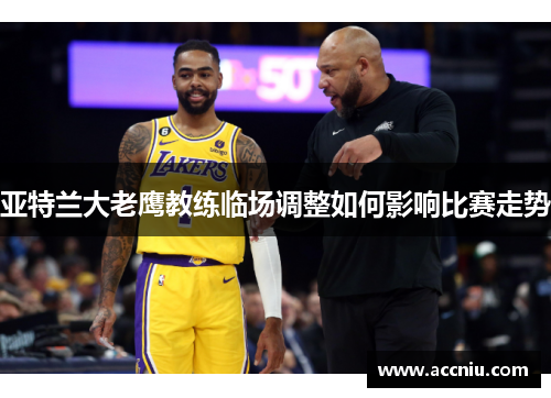 亚特兰大老鹰教练临场调整如何影响比赛走势 亚特兰大老鹰教练临场调整如何影响比赛走势