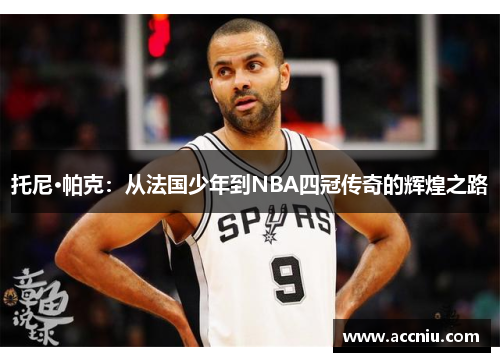 托尼·帕克：从法国少年到NBA四冠传奇的辉煌之路