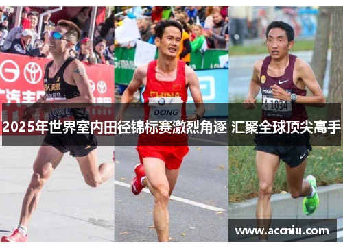 2025年世界室内田径锦标赛激烈角逐 汇聚全球顶尖高手