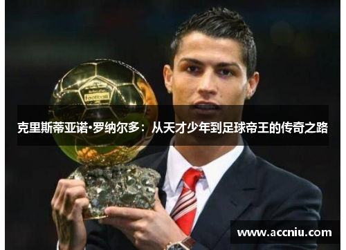 克里斯蒂亚诺·罗纳尔多：从天才少年到足球帝王的传奇之路