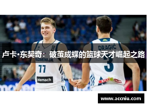 卢卡·东契奇：破茧成蝶的篮球天才崛起之路