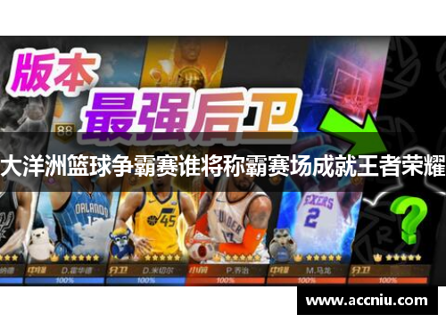 大洋洲篮球争霸赛谁将称霸赛场成就王者荣耀