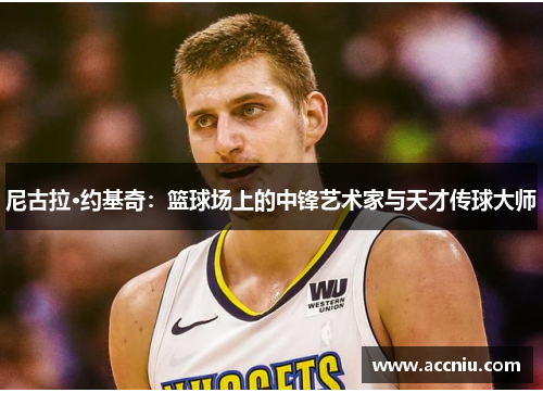 尼古拉·约基奇：篮球场上的中锋艺术家与天才传球大师