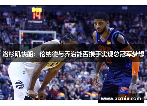 洛杉矶快船：伦纳德与乔治能否携手实现总冠军梦想