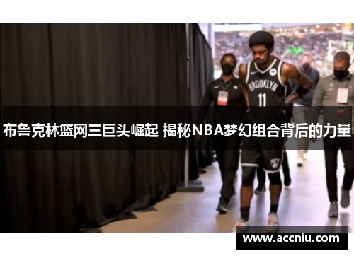 布鲁克林篮网三巨头崛起 揭秘NBA梦幻组合背后的力量 布鲁克林篮网三巨头崛起 揭秘NBA梦幻组合背后的力量