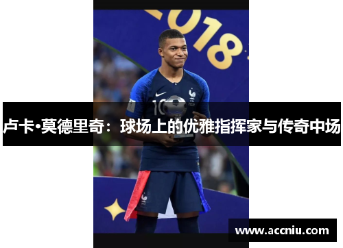 卢卡·莫德里奇：球场上的优雅指挥家与传奇中场