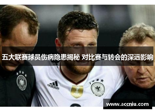 五大联赛球员伤病隐患揭秘 对比赛与转会的深远影响