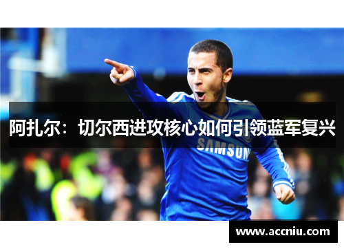 阿扎尔：切尔西进攻核心如何引领蓝军复兴