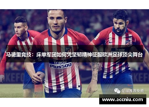 马德里竞技：床单军团如何凭坚韧精神征服欧洲足球顶尖舞台