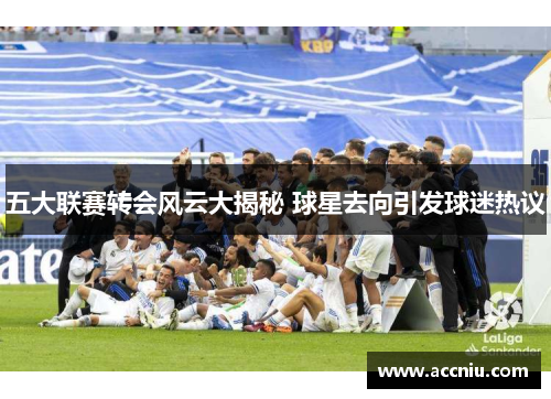 五大联赛转会风云大揭秘 球星去向引发球迷热议