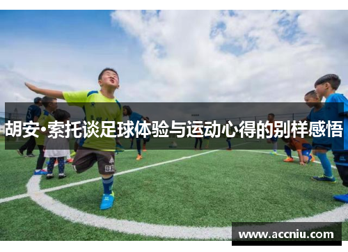 胡安·索托谈足球体验与运动心得的别样感悟