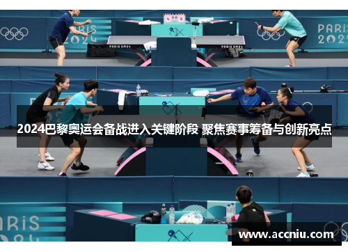 2024巴黎奥运会备战进入关键阶段 聚焦赛事筹备与创新亮点