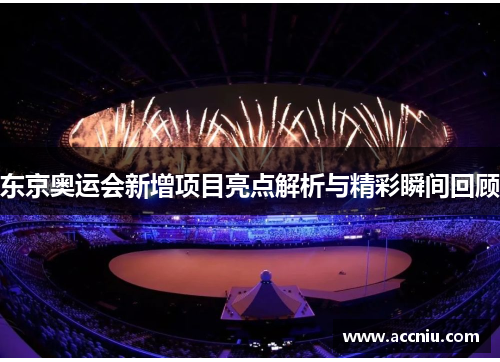 东京奥运会新增项目亮点解析与精彩瞬间回顾