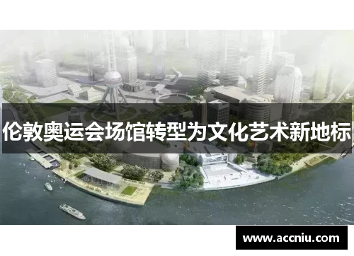 伦敦奥运会场馆转型为文化艺术新地标